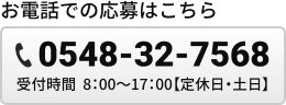 お電話での応募はこちら / TEL：0548-32-7568 / 受付時間8：00～17：00【土日休み】